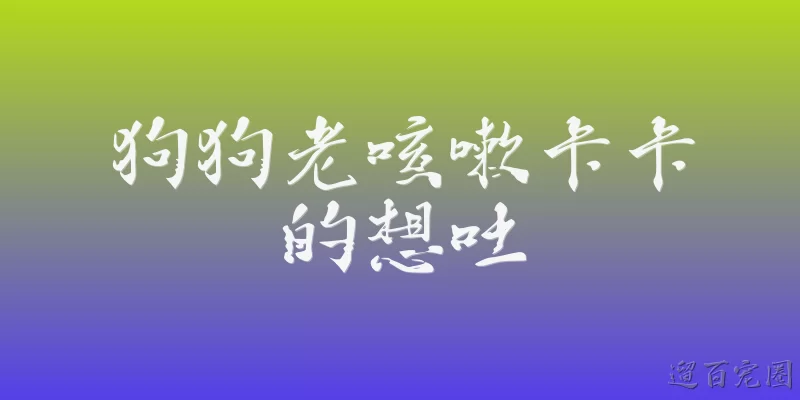 狗狗老咳嗽卡卡的想吐
