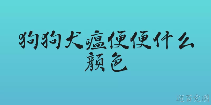 狗狗犬瘟便便什么颜色